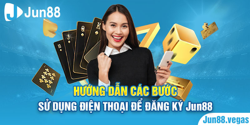 Hướng dẫn các bước sử dụng điện thoại để đăng ký Jun88